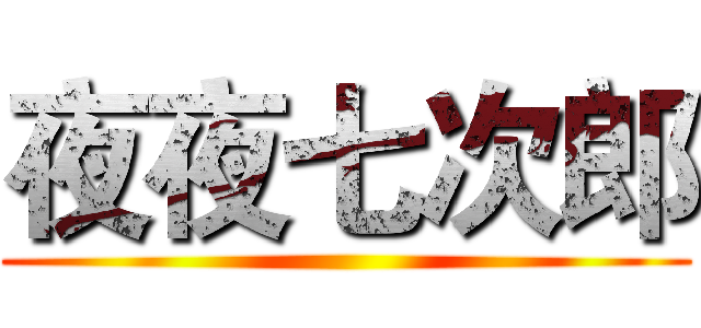 夜夜七次郎 ()