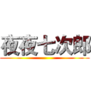 夜夜七次郎 ()