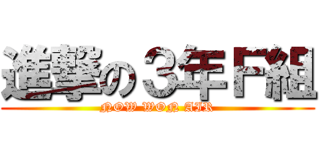 進撃の３年Ｆ組 (NOW WON AIR)