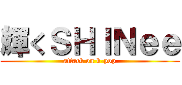 輝くＳＨＩＮｅｅ (attack on k-pop)