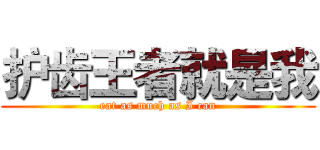 护齿王者就是我 (eat as much as I can)