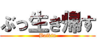 ぶっ生き帰す (Baikin)