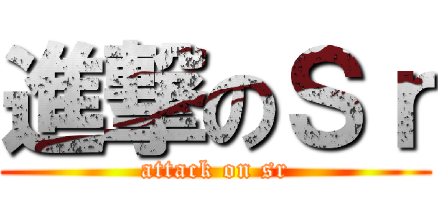 進撃のＳｒ (attack on sr)