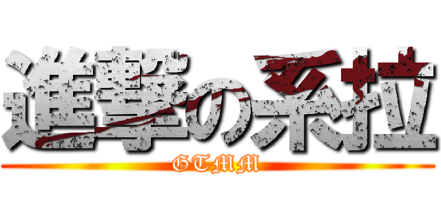 進撃の系拉 (GTMM)