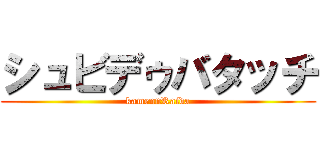 シュビデゥバタッチ (kamennRaida)