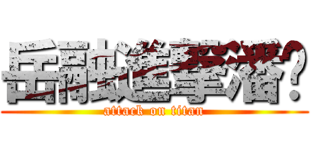 岳融進撃潘姊 (attack on titan)