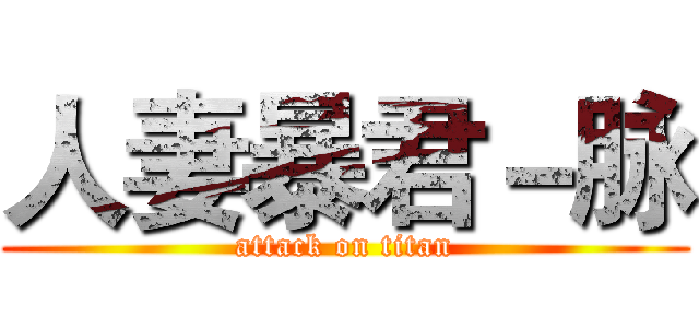 人妻暴君－脉 (attack on titan)