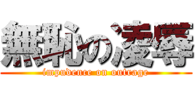 無恥の凌辱 ( impudence on outrage )