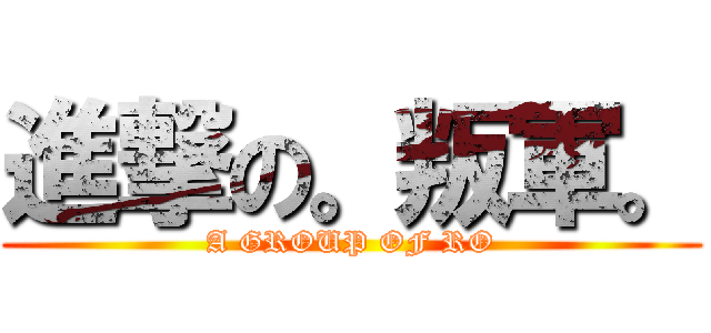 進撃の。叛軍。 (A GROUP OF RO)