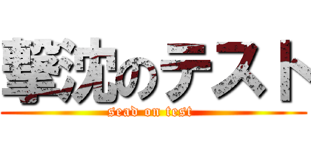 撃沈のテスト (sead on test )