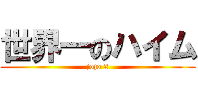 世界一のハイム (jojo 2)
