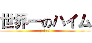世界一のハイム (jojo 2)