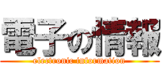 電子の情報 (electronic information)
