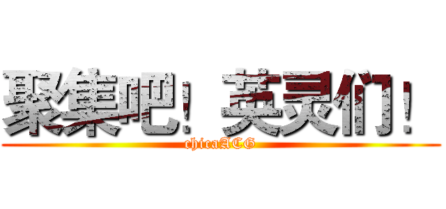 聚集吧！英灵们！ (chicaACG)