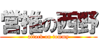 営推の西野 (attack on tommy)