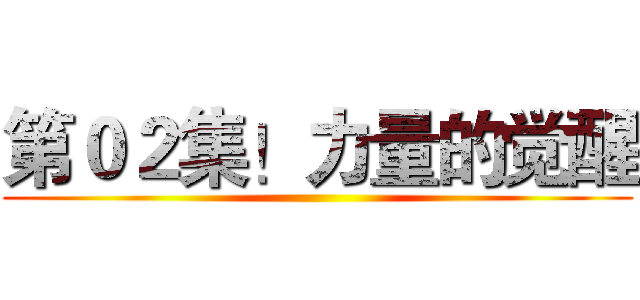 第０２集！力量的觉醒 ()