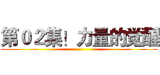 第０２集！力量的觉醒 ()