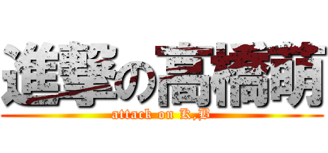 進撃の高橋萌 (attack on K,B)