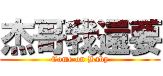 杰哥我還要 (Come on Baby)