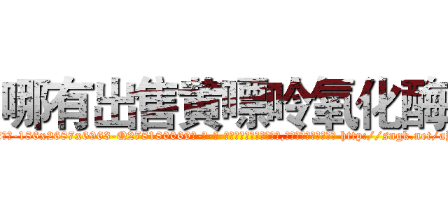 哪有出售黄嘌呤氧化酶 (哪有出售黄嘌呤氧化酶【电-186x2687x6963-Q278180069元-吉-药-业】我们做的是长期生意,靠的是老客户长期支持 http://sngk.net/aYJsJM
)