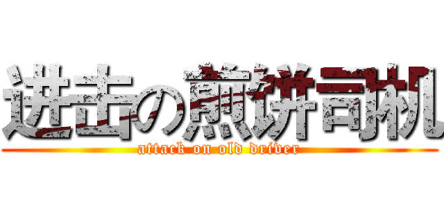 进击の煎饼司机 (attack on old driver)