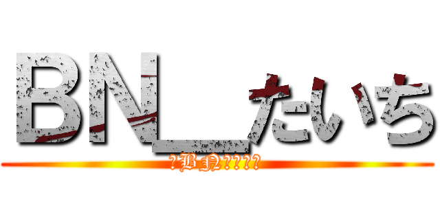 ＢＮ＿たいち (卍BNクラン卍)