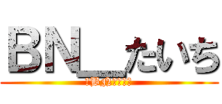 ＢＮ＿たいち (卍BNクラン卍)