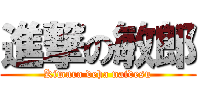 進撃の敏郎 (Kimura deha naidesu)