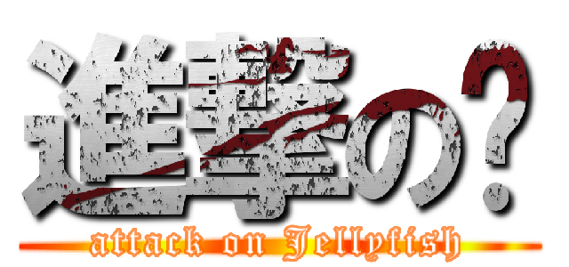 進撃の騜 (attack on Jellyfish)