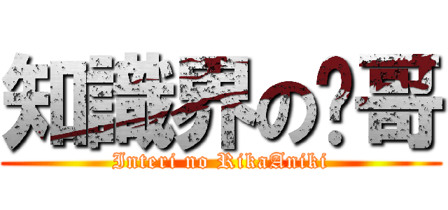 知識界の懂哥 (Interi no RikaAniki)