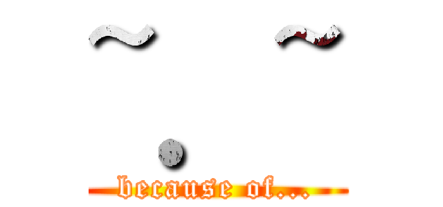 ~．~ (because of...)