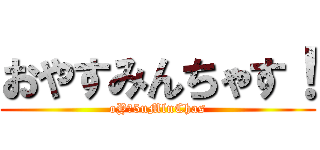 おやすみんちゃす！ (oY∀5uMlnChas)