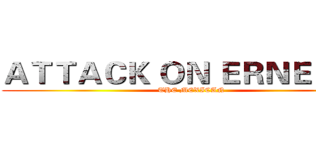 ＡＴＴＡＣＫ ＯＮ ＥＲＮＥＳＴＯ (THE MEXICAN)