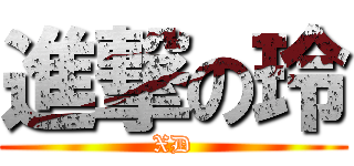 進撃の玲 (XD)