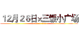 １２月２６日×三饭小广场 (attack on titan)