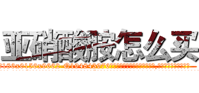 亚硝酸胺怎么买 (亚硝酸胺怎么买【电.话186x0156x9662-Q194843976林氏药业】我们做的是长期生意,靠的是老客户长期支持
参考消息网2月20日报道 韩媒称，“剩女多、离婚率高的城市，房价一定会上涨。”这是中国经济学家金岩石2016年12月参加在上海举行的房地产相关论坛时说的话。
)
