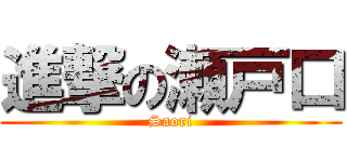 進撃の瀬戸口 (Saori)