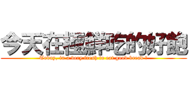 今天在極鮮吃的好飽 (Today, in a very fresh to eat good bread ㄛ)