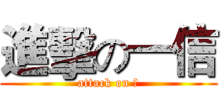 進擊の一信 (attack on ?)