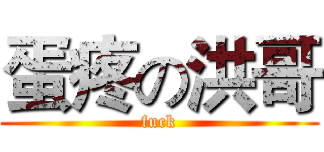 蛋疼の洪哥 (fuck)