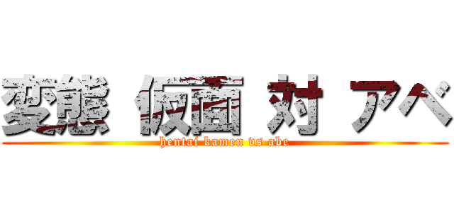 変態 仮面 対 アベ (hentai kamen vs abe)