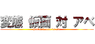 変態 仮面 対 アベ (hentai kamen vs abe)