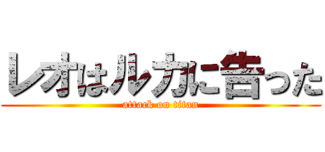 レオはルカに告った (attack on titan)