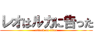 レオはルカに告った (attack on titan)