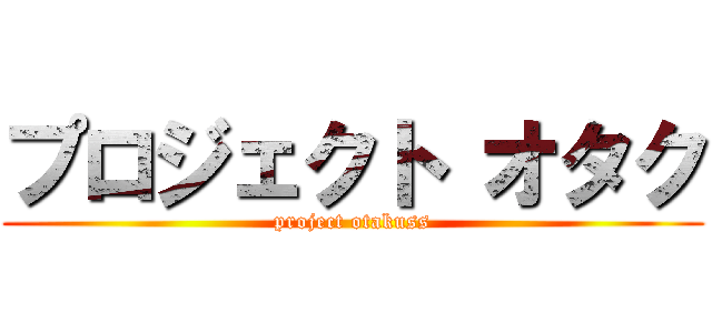 プロジェクト オタク (project otakuss)