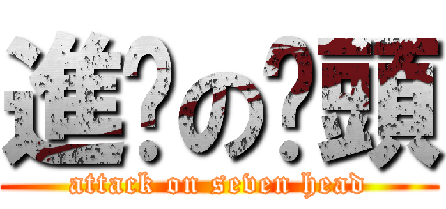 進擊の柒頭 (attack on seven head)