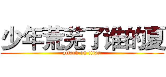 少年荒芜了谁的夏 (attack on titan)