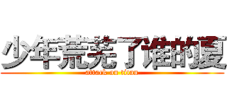 少年荒芜了谁的夏 (attack on titan)