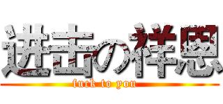 进击の祥恩 (fuck to you  )