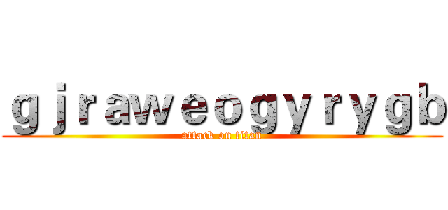 ｇｊｒａｗｅｏｇｙｒｙｇｂ (attack on titan)